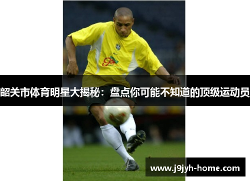 韶关市体育明星大揭秘：盘点你可能不知道的顶级运动员