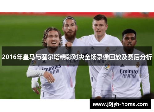 2016年皇马与塞尔塔精彩对决全场录像回放及赛后分析