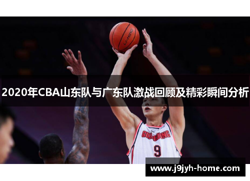 2020年CBA山东队与广东队激战回顾及精彩瞬间分析