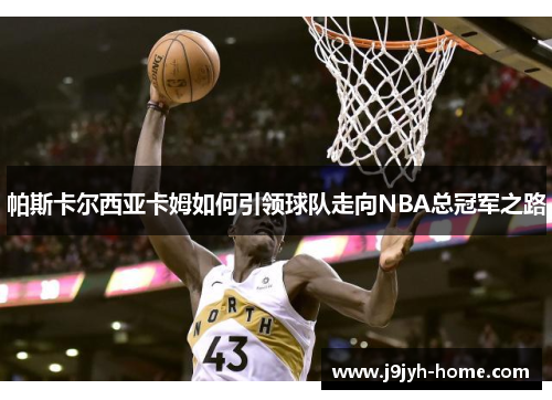 帕斯卡尔西亚卡姆如何引领球队走向NBA总冠军之路