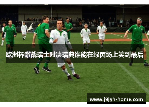欧洲杯激战瑞士对决瑞典谁能在绿茵场上笑到最后