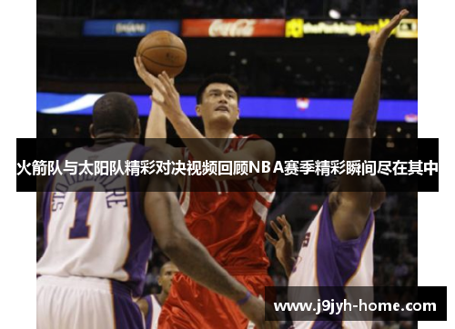 火箭队与太阳队精彩对决视频回顾NBA赛季精彩瞬间尽在其中