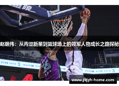 赵继伟：从青涩新星到篮球场上的领军人物成长之路探秘