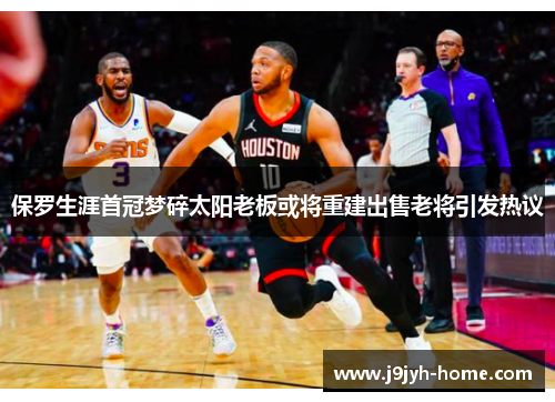 保罗生涯首冠梦碎太阳老板或将重建出售老将引发热议